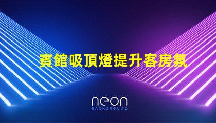 賓館吸頂燈提升客房氛圍的照明解決方案