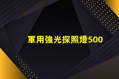 軍用強光探照燈5000米探索其超遠距離照射的秘密