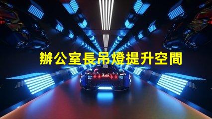 辦公室長吊燈提升空間感的照明選擇