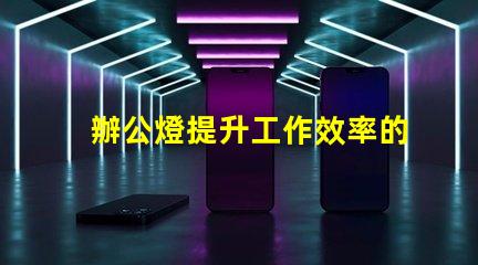 辦公燈提升工作效率的最佳照明選擇