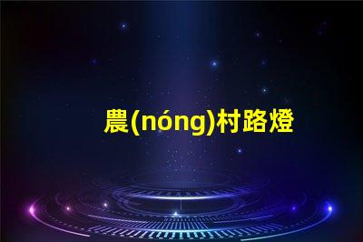 農(nóng)村路燈多少錢一套了解農(nóng)村路燈整體投資預(yù)算