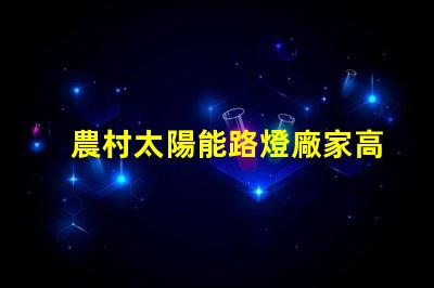 農村太陽能路燈廠家高效光源與節能解決方案