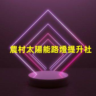 農村太陽能路燈提升社區安全與節能的最佳選擇