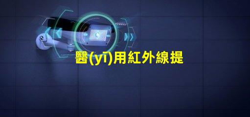 醫(yī)用紅外線提升醫(yī)療效率的光源選擇