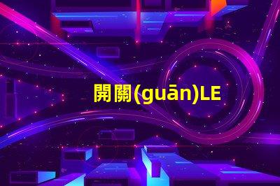 開關(guān)LED燈如何高效管理你的LED照明系統(tǒng)