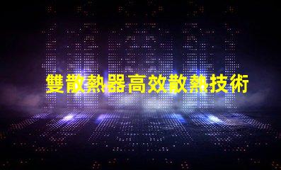 雙散熱器高效散熱技術解析,提升LED性能的秘密