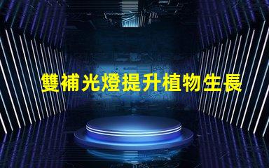 雙補光燈提升植物生長的秘密武器