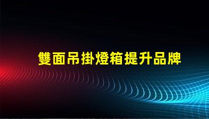 雙面吊掛燈箱提升品牌曝光的最佳選擇