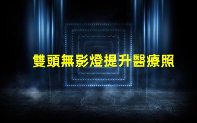 雙頭無影燈提升醫療照明效率的秘密武器