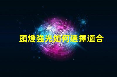 頭燈強光如何選擇適合戶外探險的強光頭燈