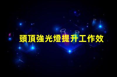 頭頂強光燈提升工作效率的照明利器