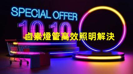 鹵素燈管高效照明解決方案的最佳選擇