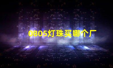 0805燈珠買哪個廠家的好？
