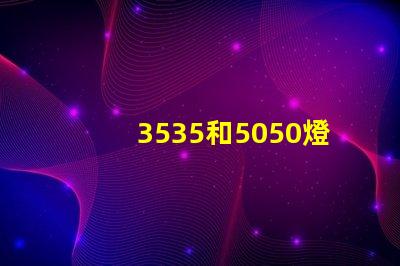 3535和5050燈珠有什么區別