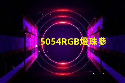 5054RGB燈珠參數(shù)，5050RGB大功率燈珠1.5W的規(guī)格