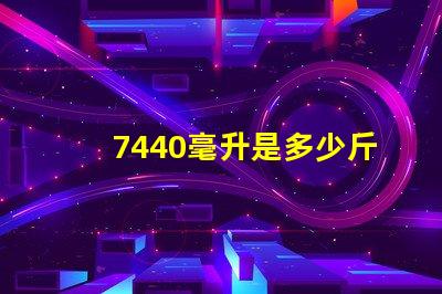 7440毫升是多少斤
