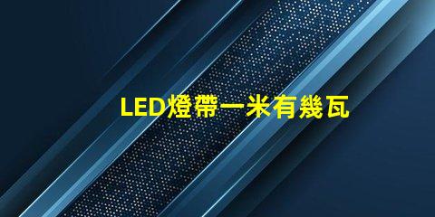 LED燈帶一米有幾瓦？