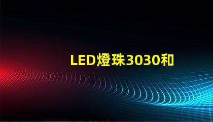 LED燈珠3030和LED燈珠5050什么公司生產(chǎn)的質(zhì)量好？使用壽命長？