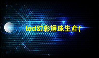 led幻彩燈珠生產(chǎn)流程