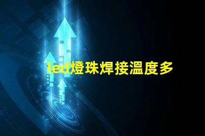 led燈珠焊接溫度多少合適？