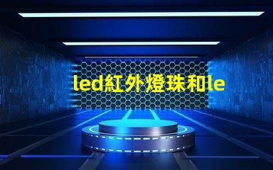 led紅外燈珠和led非紅外燈珠有什么區(qū)別？