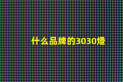 什么品牌的3030燈珠質(zhì)量好呢