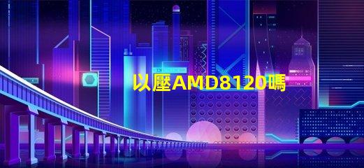 以壓AMD8120嗎