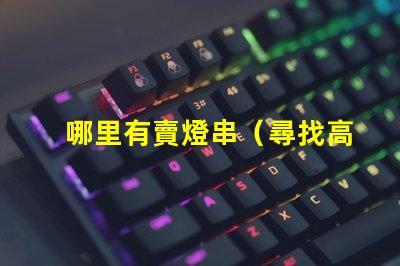 哪里有賣燈串（尋找高質量的燈串銷售點）