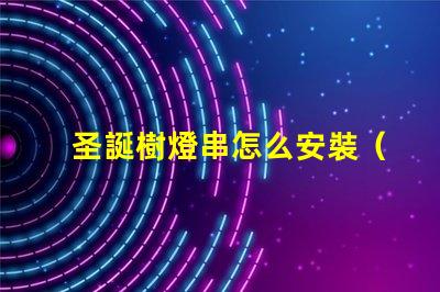 圣誕樹燈串怎么安裝（快速簡單裝飾圣誕樹的方法）