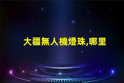 大疆無人機燈珠,哪里買怎么修