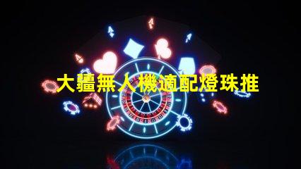 大疆無人機適配燈珠推薦,哪款燈珠最搭你的無人機