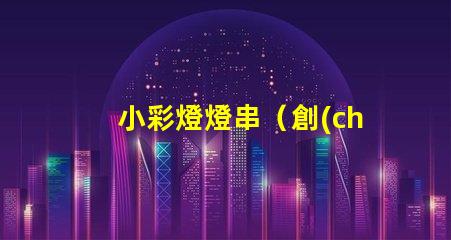 小彩燈燈串（創(chuàng)意裝飾室內(nèi)外的必備之物）