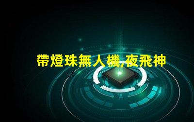 帶燈珠無人機,夜飛神器嗎