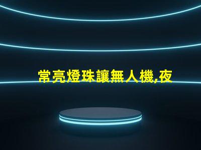 常亮燈珠讓無人機,夜航更安全