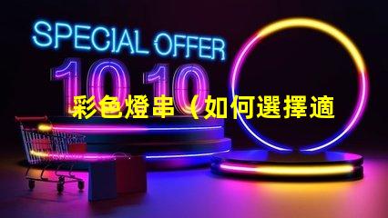 彩色燈串（如何選擇適合的彩色燈串）
