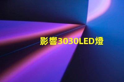 影響3030LED燈珠的使用壽命和光衰的因素有那些？那個廠家的3030LED燈珠質量好？