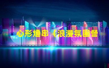 心形燈串（浪漫氛圍營造）