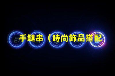 手鏈串（時尚飾品搭配指南）