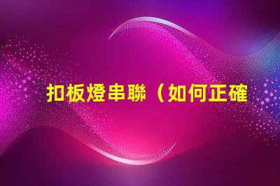 扣板燈串聯（如何正確進行扣板燈串聯安裝）
