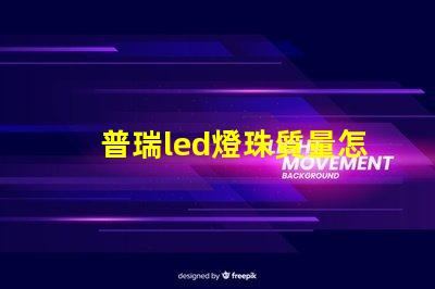 普瑞led燈珠質量怎么樣？