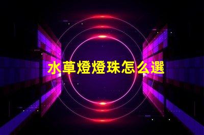 水草燈燈珠怎么選