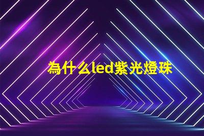 為什么led紫光燈珠衰減很厲害？