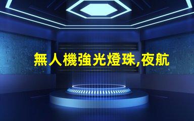無人機強光燈珠,夜航照明怎么選