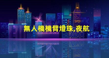 無人機機臂燈珠,夜航必備嗎