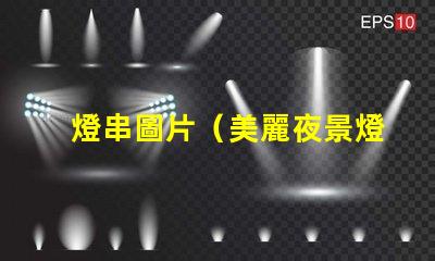 燈串圖片（美麗夜景燈串圖片）