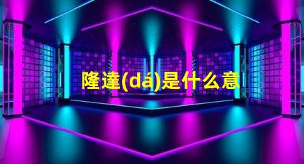 隆達(dá)是什么意思