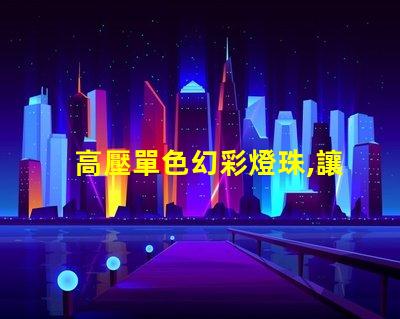 高壓單色幻彩燈珠,讓你的世界更加絢爛多彩